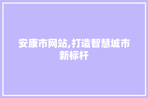安康市网站,打造智慧城市新标杆 安康市网站,打造智慧城市新标杆 百度SEO