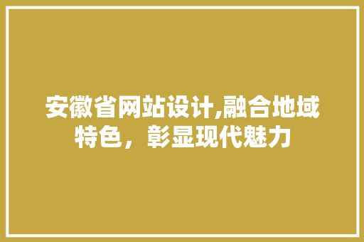 安徽省网站设计,融合地域特色，彰显现代魅力 安徽省网站设计,融合地域特色，彰显现代魅力 搜狗SEO
