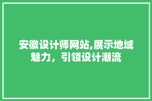 安徽设计师网站,展示地域魅力，引领设计潮流 安徽设计师网站,展示地域魅力，引领设计潮流 SEO关键词
