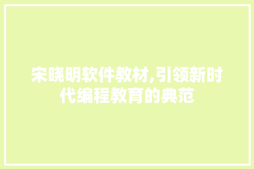 宋晓明软件教材,引领新时代编程教育的典范 宋晓明软件教材,引领新时代编程教育的典范 SEO关键词