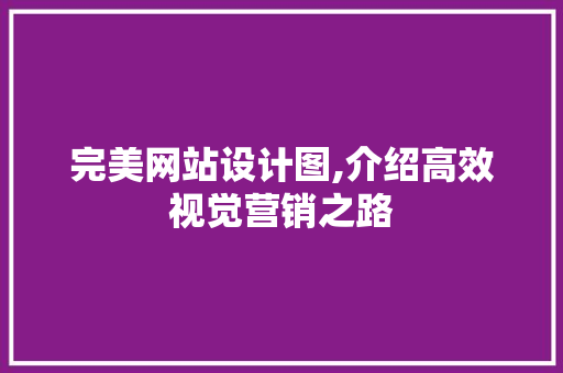 完美网站设计图,介绍高效视觉营销之路 完美网站设计图,介绍高效视觉营销之路 网站建设公司