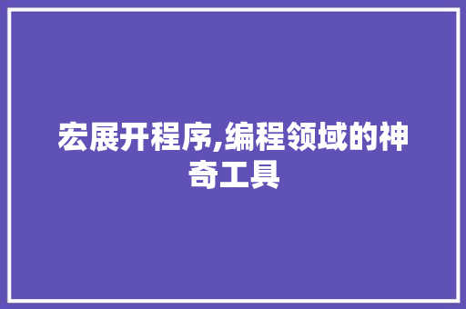 宏展开程序,编程领域的神奇工具 宏展开程序,编程领域的神奇工具 SEO关键词