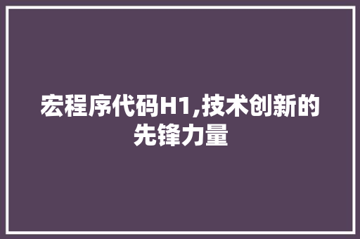 宏程序代码H1,技术创新的先锋力量 宏程序代码H1,技术创新的先锋力量 SEO关键词