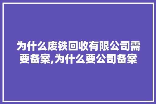 为什么废铁回收有限公司需要备案,为什么要公司备案登记。 为什么废铁回收有限公司需要备案,为什么要公司备案登记。 神马SEO