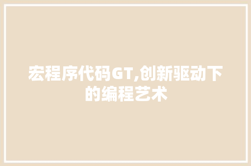 宏程序代码GT,创新驱动下的编程艺术 宏程序代码GT,创新驱动下的编程艺术 SEO关键词