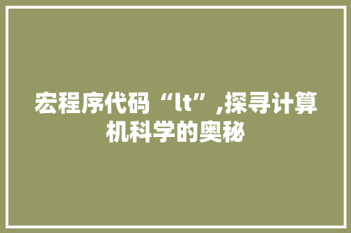 宏程序代码“lt”,探寻计算机科学的奥秘 宏程序代码“lt”,探寻计算机科学的奥秘 SEO关键词