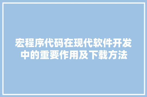 宏程序代码在现代软件开发中的重要作用及下载方法