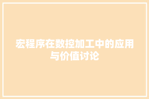 宏程序在数控加工中的应用与价值讨论 宏程序在数控加工中的应用与价值讨论 百度SEO