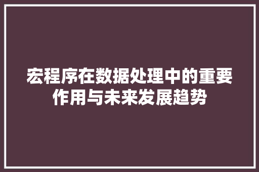 宏程序在数据处理中的重要作用与未来发展趋势 宏程序在数据处理中的重要作用与未来发展趋势 百度SEO
