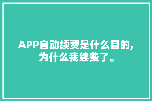 APP自动续费是什么目的,为什么我续费了。 APP自动续费是什么目的,为什么我续费了。 神马SEO