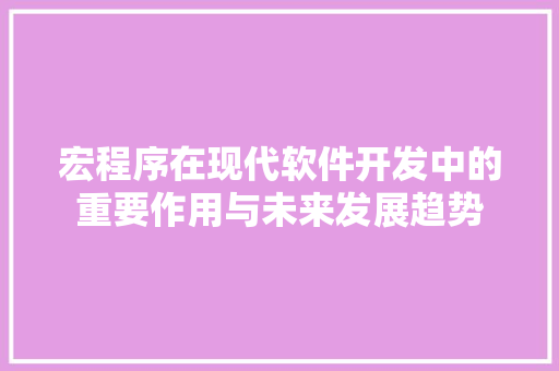 宏程序在现代软件开发中的重要作用与未来发展趋势 宏程序在现代软件开发中的重要作用与未来发展趋势 必应SEO