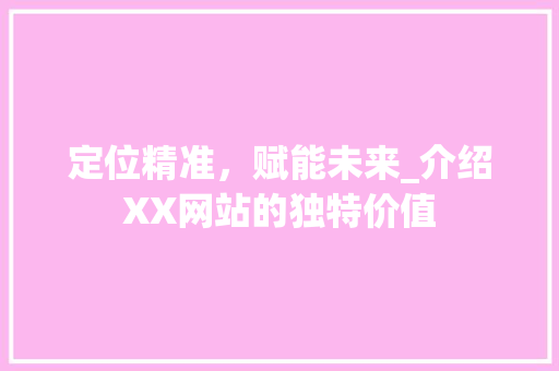 定位精准，赋能未来_介绍XX网站的独特价值 定位精准，赋能未来_介绍XX网站的独特价值 必应SEO