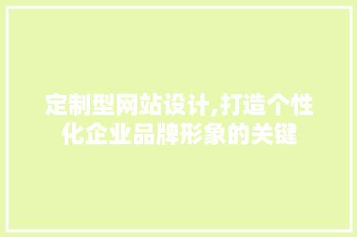 定制型网站设计,打造个性化企业品牌形象的关键 定制型网站设计,打造个性化企业品牌形象的关键 搜狗SEO