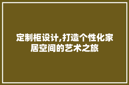 定制柜设计,打造个性化家居空间的艺术之旅 定制柜设计,打造个性化家居空间的艺术之旅 必应SEO