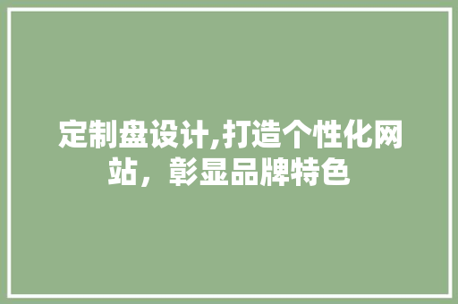 定制盘设计,打造个性化网站，彰显品牌特色 定制盘设计,打造个性化网站，彰显品牌特色 SEO关键词