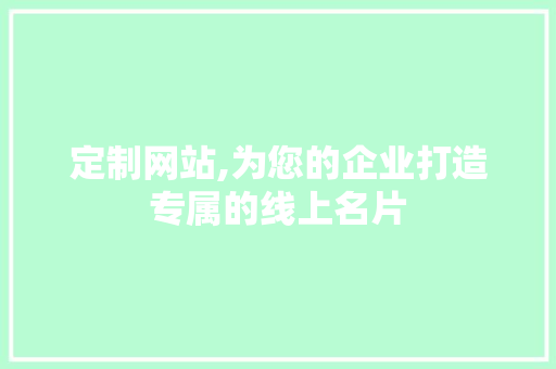 定制网站,为您的企业打造专属的线上名片 定制网站,为您的企业打造专属的线上名片 必应SEO