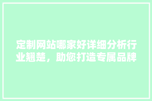 定制网站哪家好详细分析行业翘楚，助您打造专属品牌形象 定制网站哪家好详细分析行业翘楚，助您打造专属品牌形象 搜狗SEO