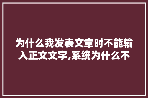 为什么我发表文章时不能输入正文文字,系统为什么不能加字体了。 为什么我发表文章时不能输入正文文字,系统为什么不能加字体了。 SEO关键词