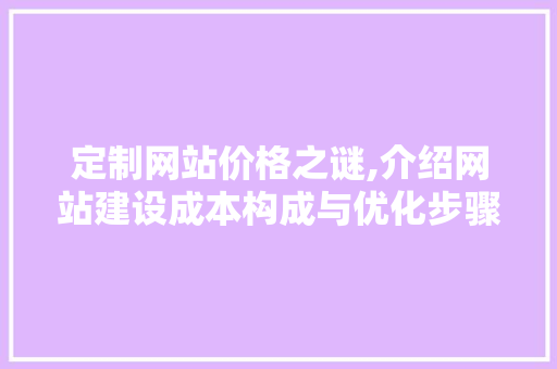 定制网站价格之谜,介绍网站建设成本构成与优化步骤 定制网站价格之谜,介绍网站建设成本构成与优化步骤 SEO关键词