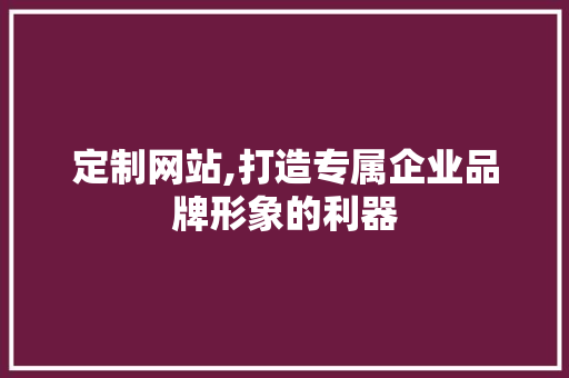 定制网站,打造专属企业品牌形象的利器 定制网站,打造专属企业品牌形象的利器 SEO关键词