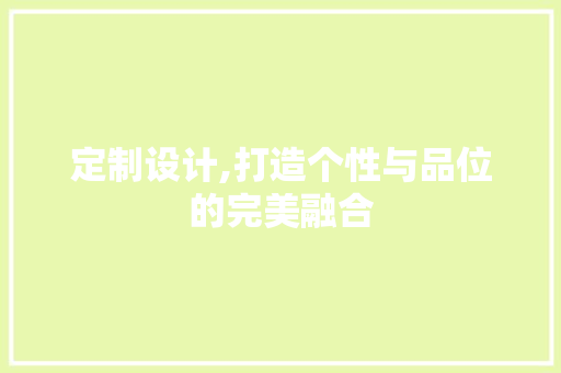 定制设计,打造个性与品位的完美融合