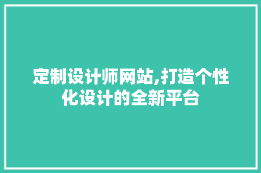 定制设计师网站,打造个性化设计的全新平台 定制设计师网站,打造个性化设计的全新平台 搜狗SEO