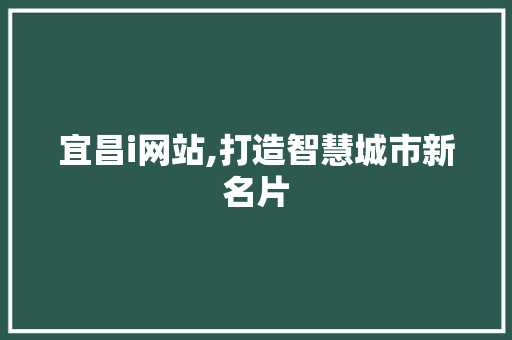 宜昌i网站,打造智慧城市新名片 宜昌i网站,打造智慧城市新名片 SEO关键词