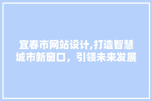宜春市网站设计,打造智慧城市新窗口，引领未来发展 宜春市网站设计,打造智慧城市新窗口，引领未来发展 必应SEO