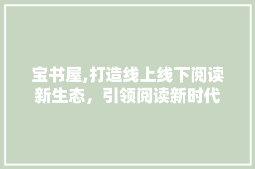 宝书屋,打造线上线下阅读新生态，引领阅读新时代