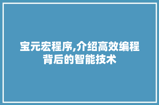 宝元宏程序,介绍高效编程背后的智能技术 宝元宏程序,介绍高效编程背后的智能技术 必应SEO
