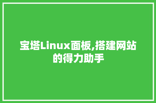 宝塔Linux面板,搭建网站的得力助手 宝塔Linux面板,搭建网站的得力助手 网站建设公司