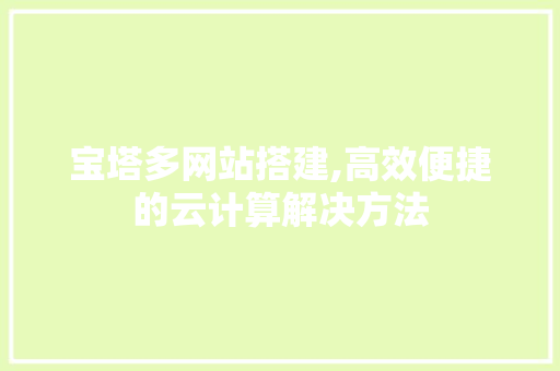 宝塔多网站搭建,高效便捷的云计算解决方法