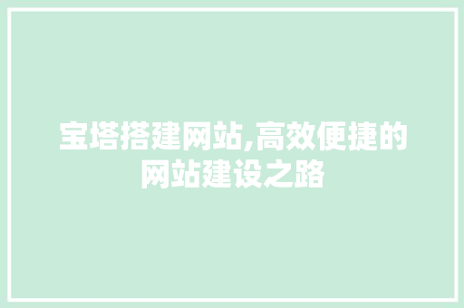 宝塔搭建网站,高效便捷的网站建设之路 宝塔搭建网站,高效便捷的网站建设之路 搜狗SEO
