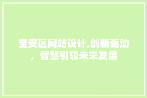 宝安区网站设计,创新驱动，智慧引领未来发展 宝安区网站设计,创新驱动，智慧引领未来发展 百度SEO