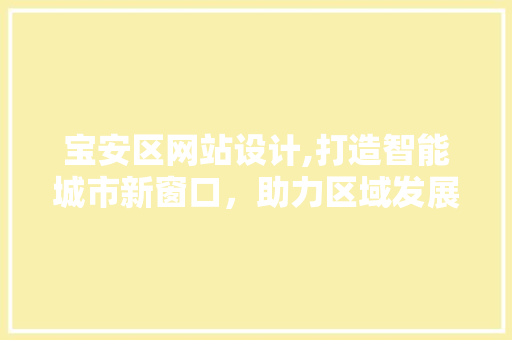宝安区网站设计,打造智能城市新窗口，助力区域发展 宝安区网站设计,打造智能城市新窗口，助力区域发展 搜狗SEO