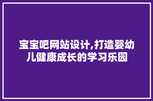 宝宝吧网站设计,打造婴幼儿健康成长的学习乐园 宝宝吧网站设计,打造婴幼儿健康成长的学习乐园 必应SEO