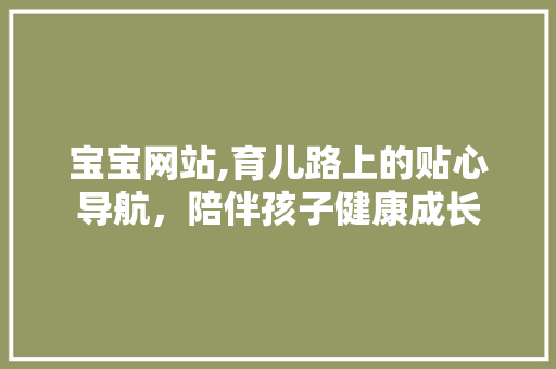 宝宝网站,育儿路上的贴心导航，陪伴孩子健康成长 宝宝网站,育儿路上的贴心导航，陪伴孩子健康成长 搜狗SEO