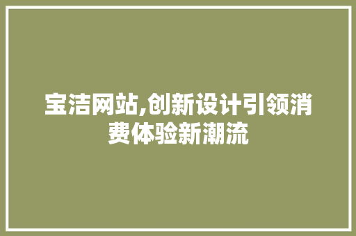 宝洁网站,创新设计引领消费体验新潮流 宝洁网站,创新设计引领消费体验新潮流 SEO关键词