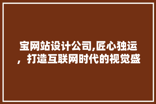 宝网站设计公司,匠心独运，打造互联网时代的视觉盛宴 宝网站设计公司,匠心独运，打造互联网时代的视觉盛宴 网站建设公司