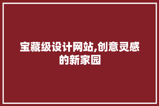 宝藏级设计网站,创意灵感的新家园 宝藏级设计网站,创意灵感的新家园 搜狗SEO