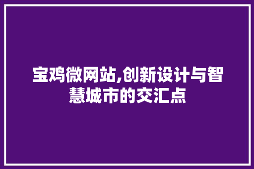 宝鸡微网站,创新设计与智慧城市的交汇点