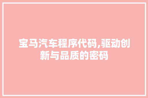 宝马汽车程序代码,驱动创新与品质的密码 宝马汽车程序代码,驱动创新与品质的密码 搜狗SEO
