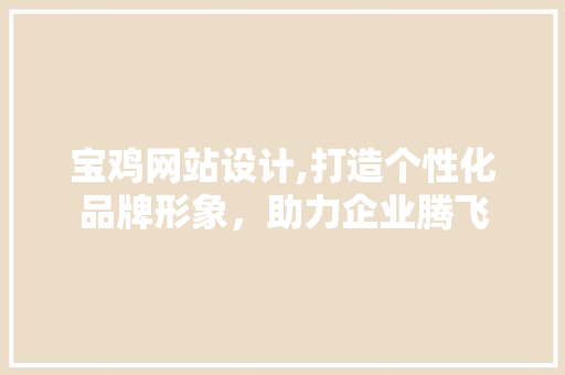 宝鸡网站设计,打造个性化品牌形象，助力企业腾飞 宝鸡网站设计,打造个性化品牌形象，助力企业腾飞 搜狗SEO