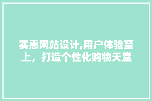 实惠网站设计,用户体验至上，打造个性化购物天堂 实惠网站设计,用户体验至上，打造个性化购物天堂 必应SEO