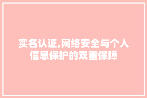 实名认证,网络安全与个人信息保护的双重保障 实名认证,网络安全与个人信息保护的双重保障 网站建设公司
