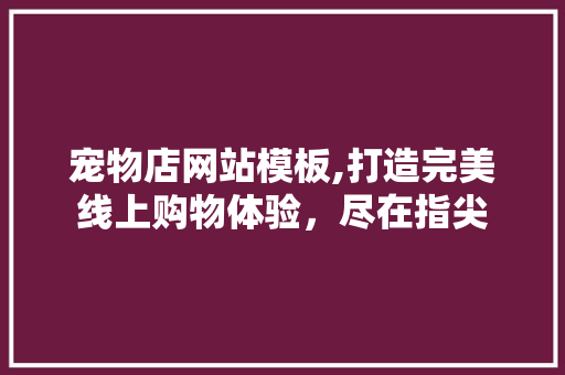 宠物店网站模板,打造完美线上购物体验，尽在指尖 宠物店网站模板,打造完美线上购物体验，尽在指尖 百度SEO