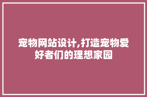 宠物网站设计,打造宠物爱好者们的理想家园 宠物网站设计,打造宠物爱好者们的理想家园 必应SEO