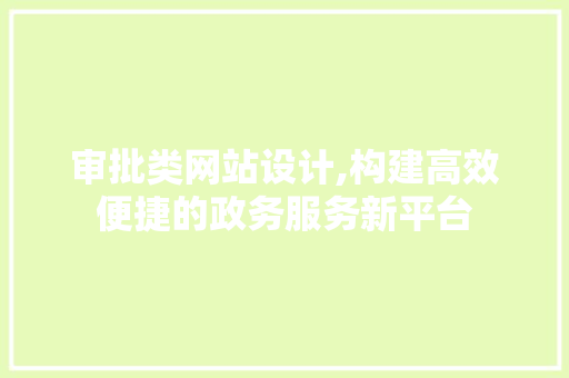 审批类网站设计,构建高效便捷的政务服务新平台