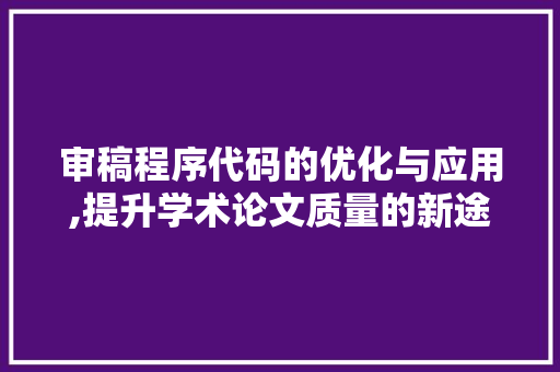 审稿程序代码的优化与应用,提升学术论文质量的新途径