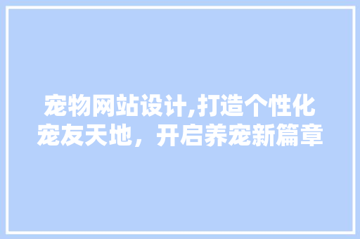 宠物网站设计,打造个性化宠友天地，开启养宠新篇章 宠物网站设计,打造个性化宠友天地，开启养宠新篇章 必应SEO